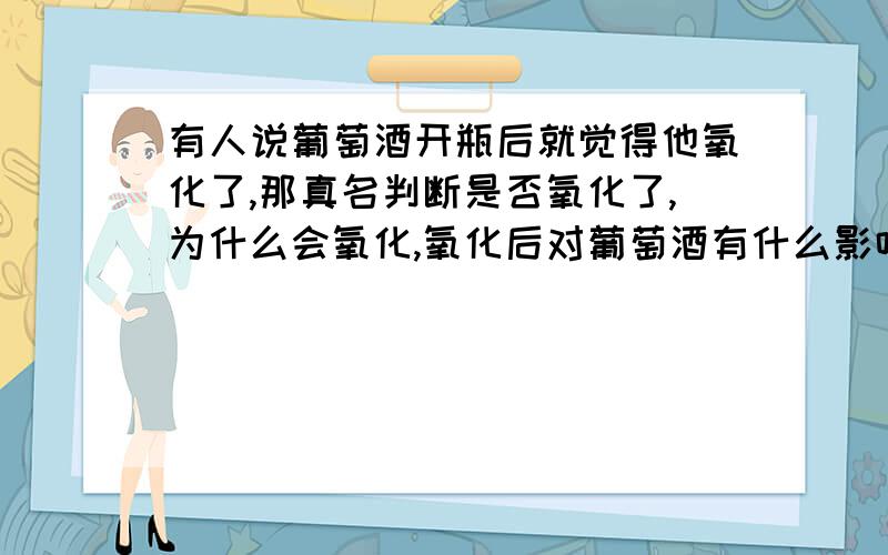 有人说葡萄酒开瓶后就觉得他氧化了,那真名判断是否氧化了,为什么会氧化,氧化后对葡萄酒有什么影响么?