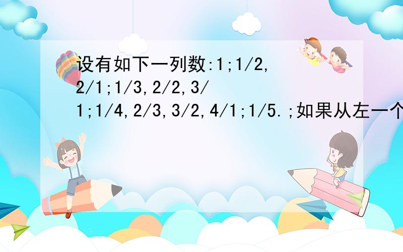 设有如下一列数:1;1/2,2/1;1/3,2/2,3/1;1/4,2/3,3/2,4/1;1/5.;如果从左一个数往右数,7/10是第几个