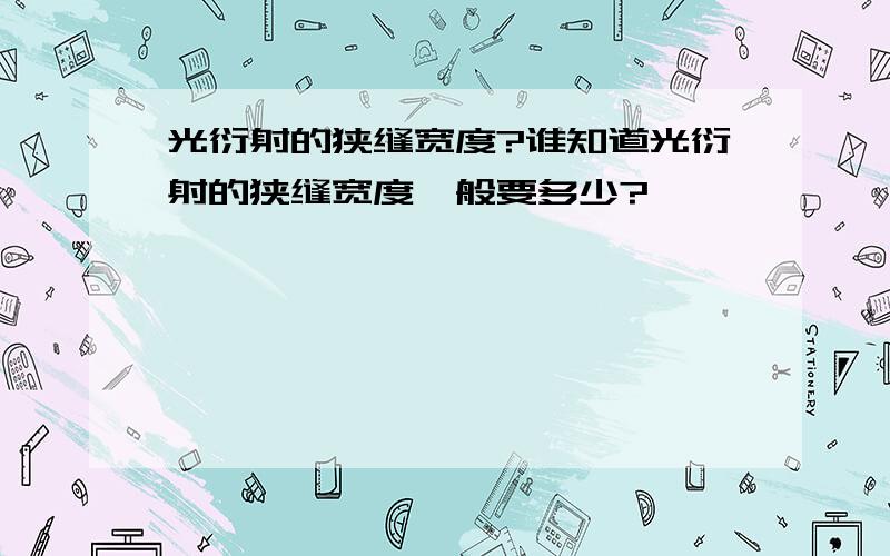 光衍射的狭缝宽度?谁知道光衍射的狭缝宽度一般要多少?