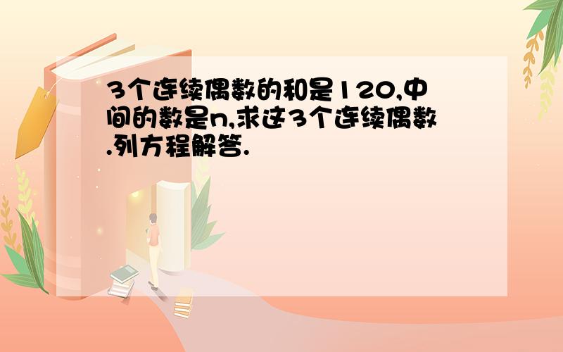 3个连续偶数的和是120,中间的数是n,求这3个连续偶数.列方程解答.