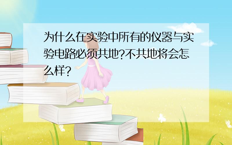 为什么在实验中所有的仪器与实验电路必须共地?不共地将会怎么样?