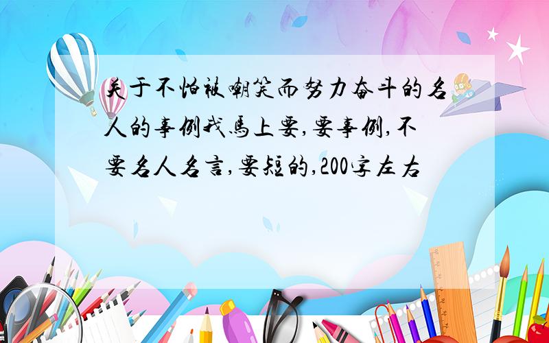 关于不怕被嘲笑而努力奋斗的名人的事例我马上要,要事例,不要名人名言,要短的,200字左右