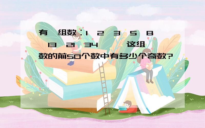 有一组数：1,2,3,5,8,13,21,34,……这组数的前50个数中有多少个奇数?