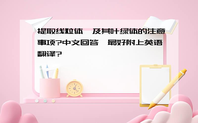 提取线粒体、及其叶绿体的注意事项?中文回答,最好附上英语翻译?