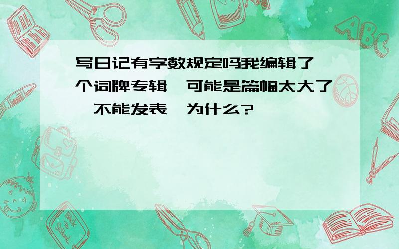 写日记有字数规定吗我编辑了一个词牌专辑,可能是篇幅太大了,不能发表,为什么?