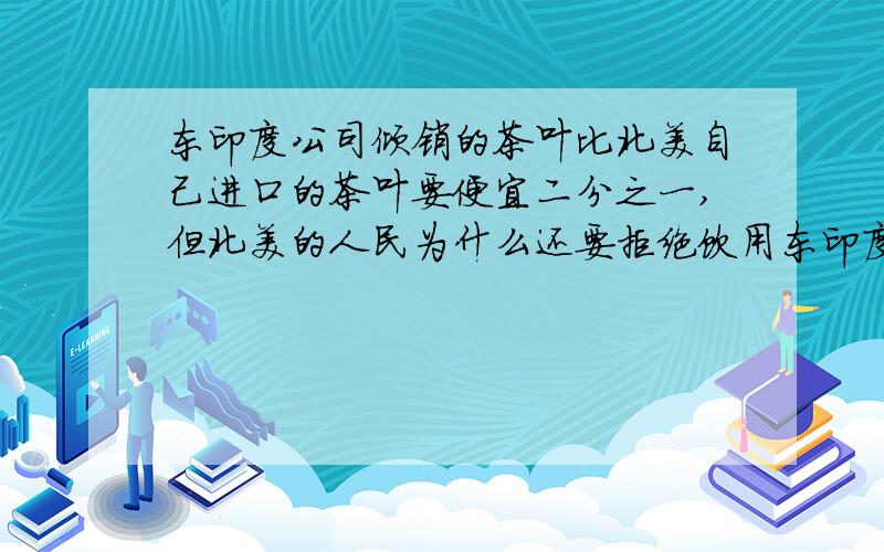 东印度公司倾销的茶叶比北美自己进口的茶叶要便宜二分之一,但北美的人民为什么还要拒绝饮用东印度公司的茶