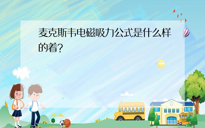 麦克斯韦电磁吸力公式是什么样的着?