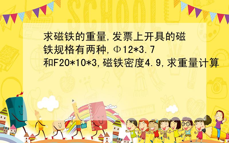 求磁铁的重量,发票上开具的磁铁规格有两种,Φ12*3.7和F20*10*3,磁铁密度4.9,求重量计算