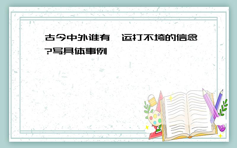 古今中外谁有厄运打不垮的信念?写具体事例