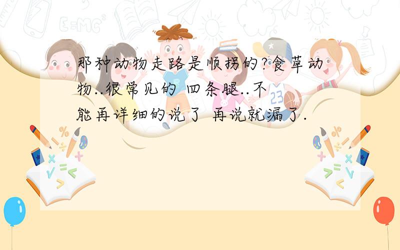 那种动物走路是顺拐的?食草动物..很常见的 四条腿..不能再详细的说了 再说就漏了.