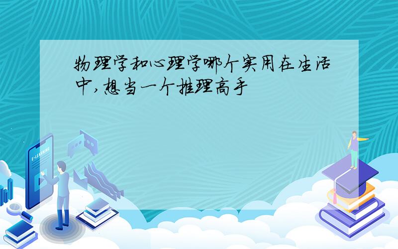 物理学和心理学哪个实用在生活中,想当一个推理高手