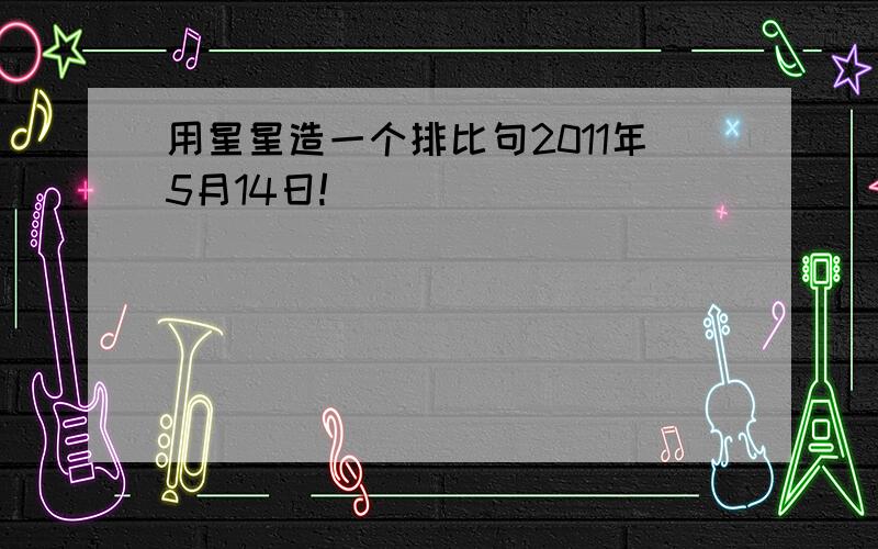 用星星造一个排比句2011年5月14日!