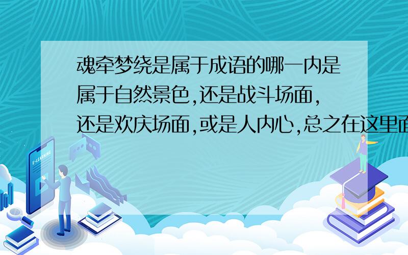 魂牵梦绕是属于成语的哪一内是属于自然景色,还是战斗场面,还是欢庆场面,或是人内心,总之在这里面选一个.