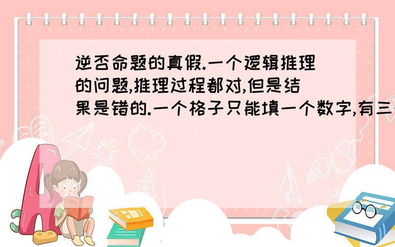 逆否命题的真假.一个逻辑推理的问题,推理过程都对,但是结果是错的.一个格子只能填一个数字,有三个候选数1,2,3.已知若不是1,那么也不是2.这样能不能得出格子里的数字就是1?推理:1,根据逆