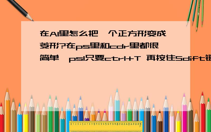 在AI里怎么把一个正方形变成菱形?在ps里和cdr里都很简单,psl只要ctrl+T 再按住Sdift键直接自己调整