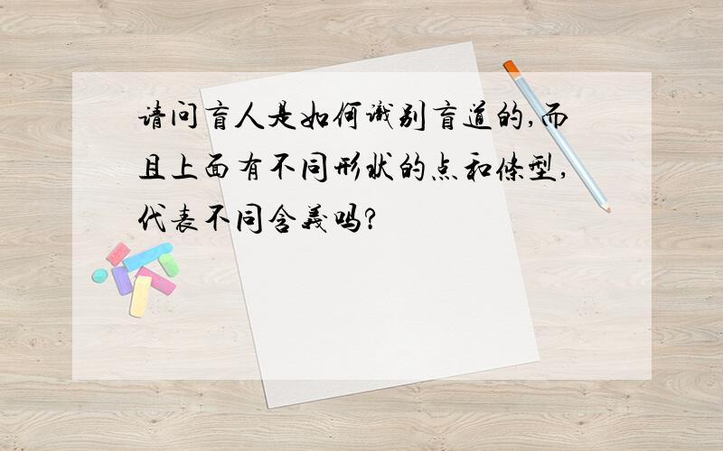 请问盲人是如何识别盲道的,而且上面有不同形状的点和条型,代表不同含义吗?