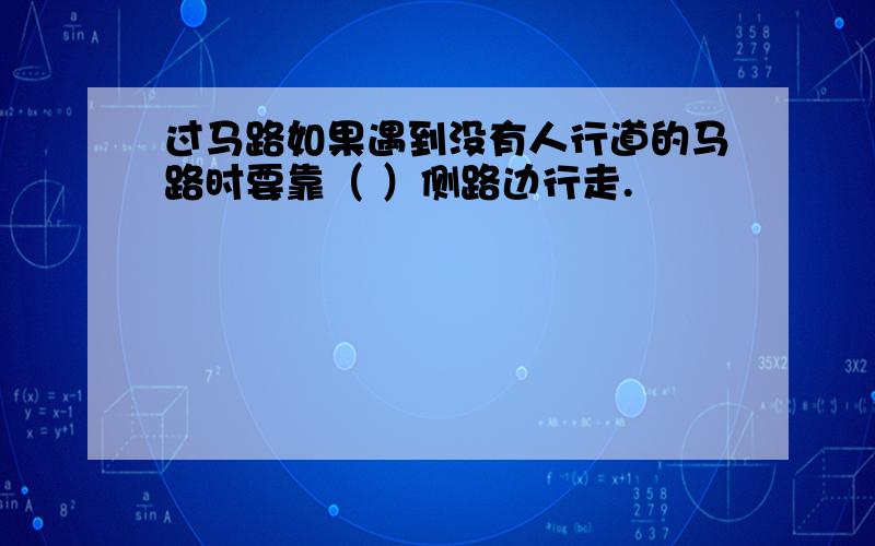 过马路如果遇到没有人行道的马路时要靠（ ）侧路边行走.