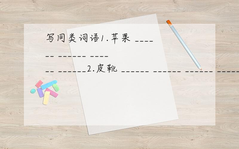 写同类词语1.苹果 ______ ______ ______ ______2.皮靴 ______ ______ ______ ______3.刺猬 ______ ______ ______ ______4.有恃无恐 ______ ______ ______ ______..5.滔滔不觉 ______ ______ ______ ______..