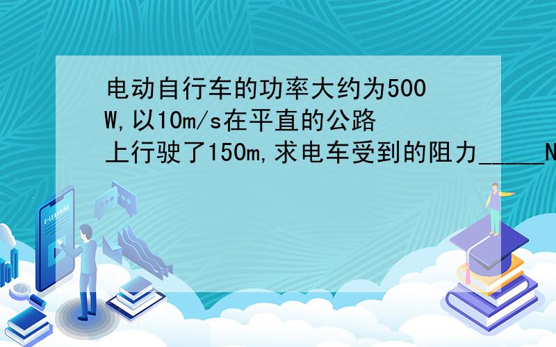 电动自行车的功率大约为500W,以10m/s在平直的公路上行驶了150m,求电车受到的阻力_____N,克服阻力做的功_____J.