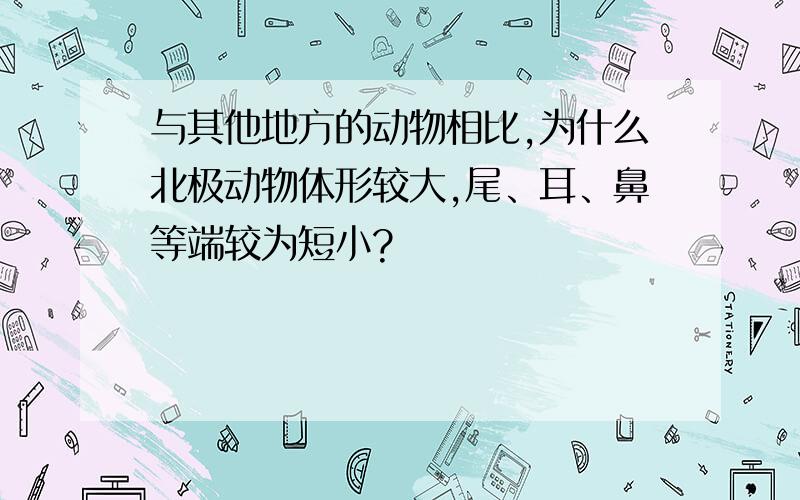 与其他地方的动物相比,为什么北极动物体形较大,尾、耳、鼻等端较为短小?