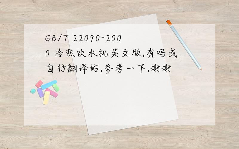 GB/T 22090-2000 冷热饮水机英文版,有吗或自行翻译的,参考一下,谢谢