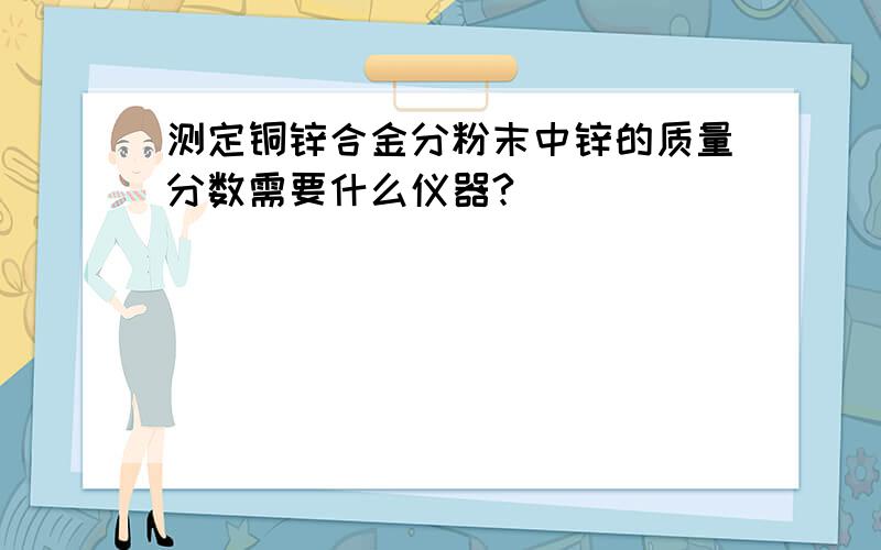 测定铜锌合金分粉末中锌的质量分数需要什么仪器?