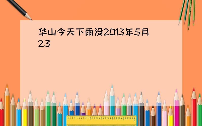 华山今天下雨没2013年5月23