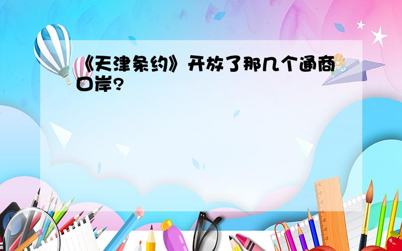 《天津条约》开放了那几个通商口岸?