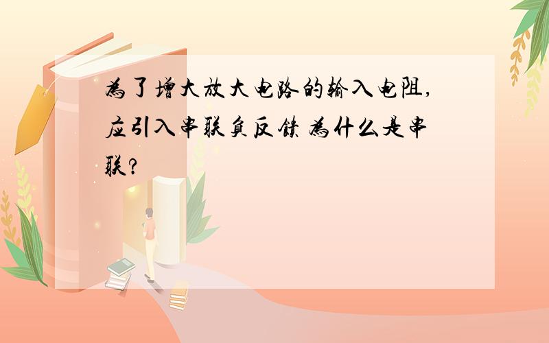 为了增大放大电路的输入电阻,应引入串联负反馈 为什么是串联?