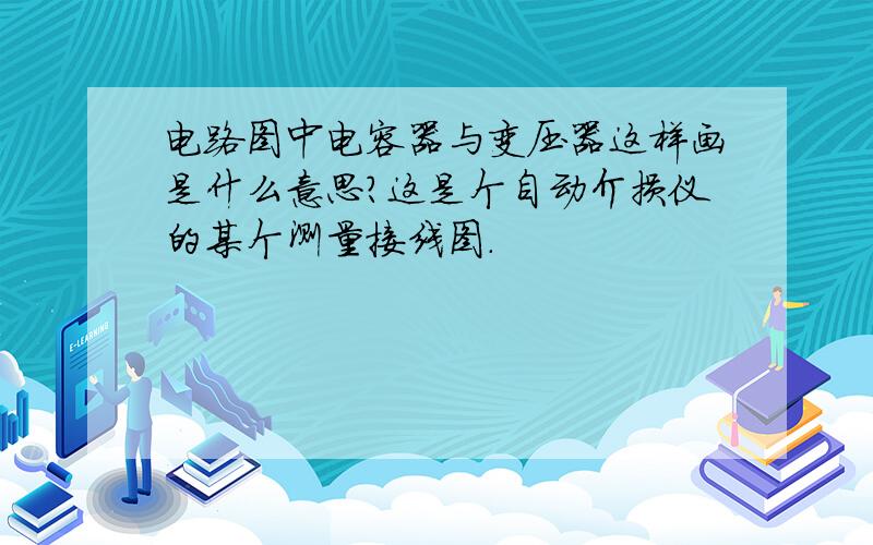 电路图中电容器与变压器这样画是什么意思?这是个自动介损仪的某个测量接线图.