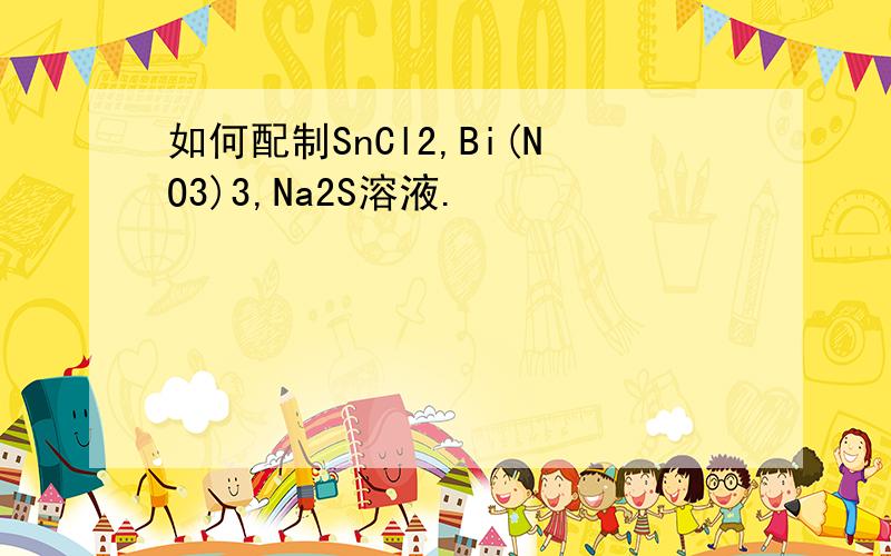 如何配制SnCl2,Bi(NO3)3,Na2S溶液.