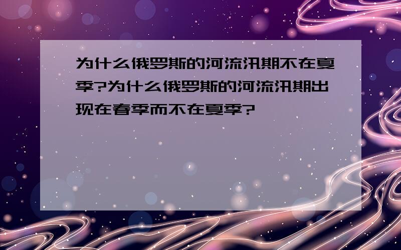 为什么俄罗斯的河流汛期不在夏季?为什么俄罗斯的河流汛期出现在春季而不在夏季?