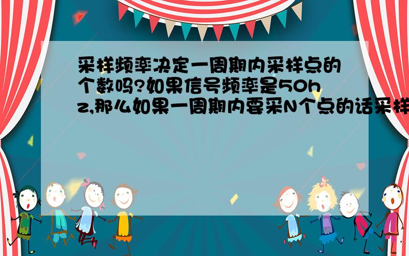 采样频率决定一周期内采样点的个数吗?如果信号频率是50hz,那么如果一周期内要采N个点的话采样频率就是50*N Hz?