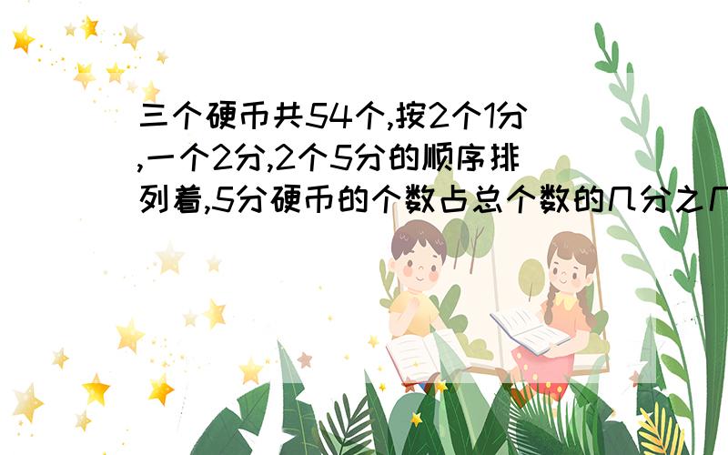 三个硬币共54个,按2个1分,一个2分,2个5分的顺序排列着,5分硬币的个数占总个数的几分之几?