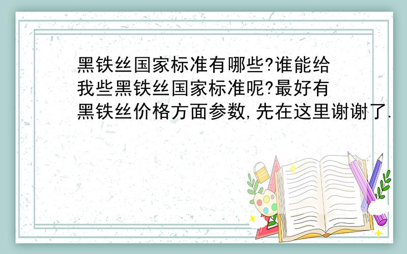 黑铁丝国家标准有哪些?谁能给我些黑铁丝国家标准呢?最好有黑铁丝价格方面参数,先在这里谢谢了.