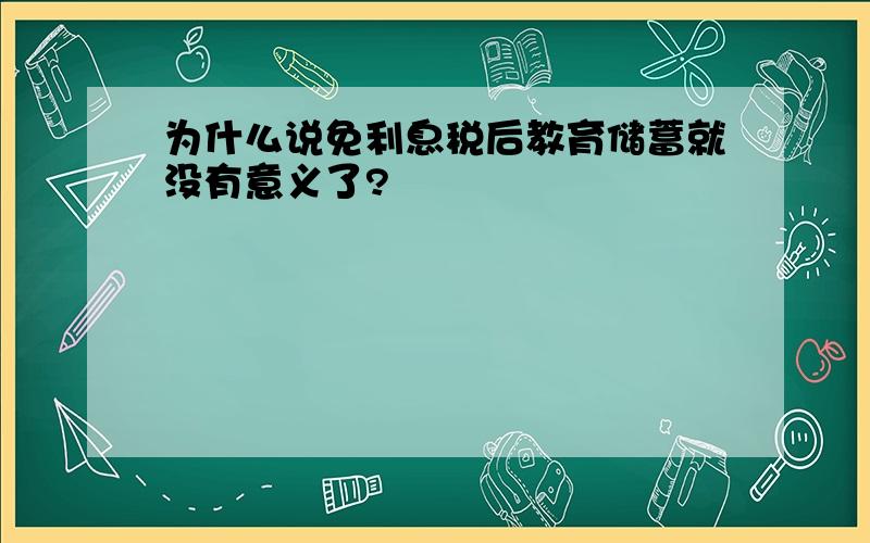 为什么说免利息税后教育储蓄就没有意义了?