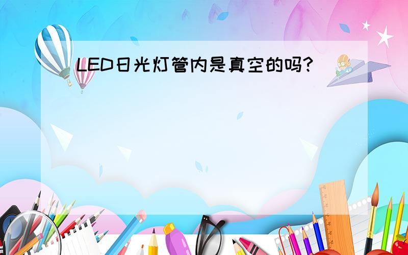 LED日光灯管内是真空的吗?