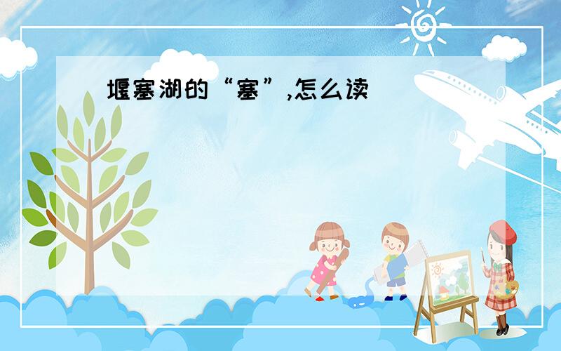 堰塞湖的“塞”,怎么读