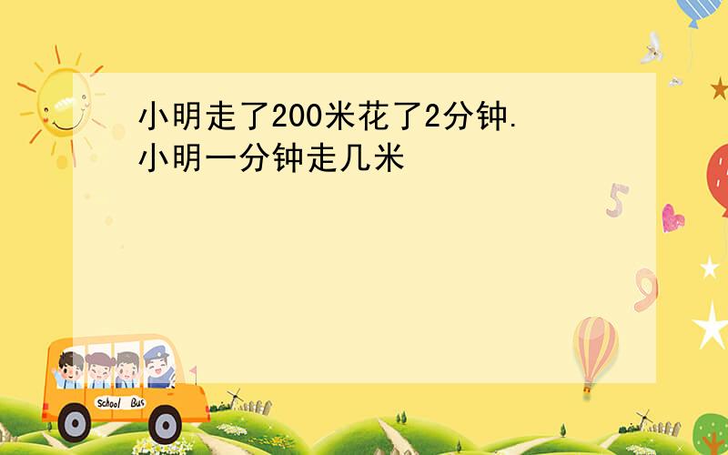 小明走了200米花了2分钟.小明一分钟走几米