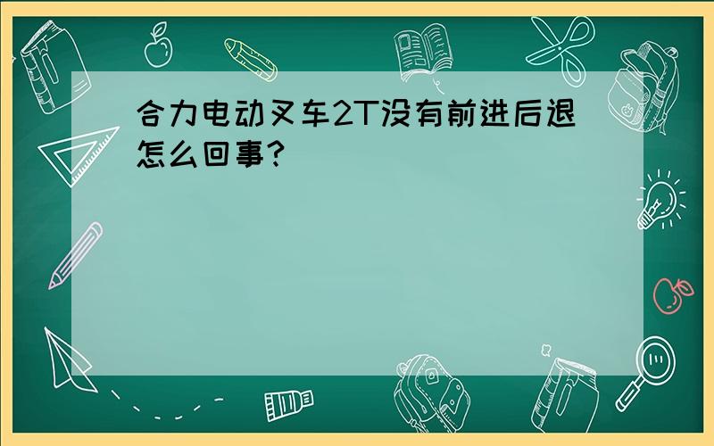 合力电动叉车2T没有前进后退怎么回事?