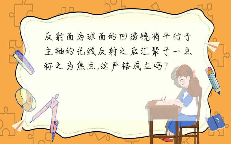 反射面为球面的凹透镜将平行于主轴的光线反射之后汇聚于一点称之为焦点,这严格成立吗?