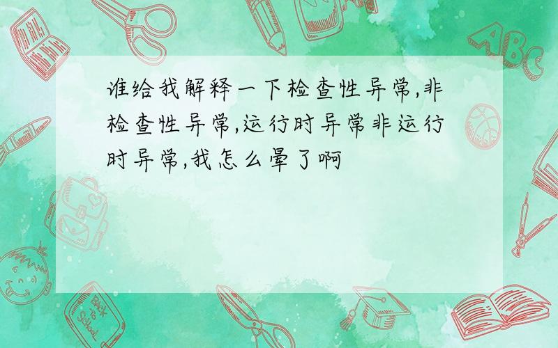 谁给我解释一下检查性异常,非检查性异常,运行时异常非运行时异常,我怎么晕了啊