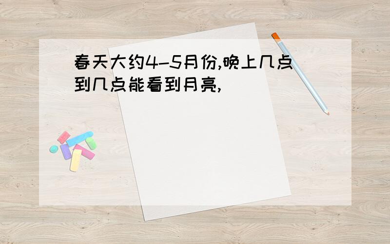 春天大约4-5月份,晚上几点到几点能看到月亮,