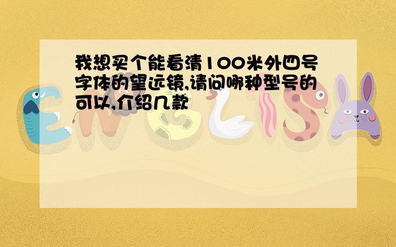 我想买个能看清100米外四号字体的望远镜,请问哪种型号的可以,介绍几款