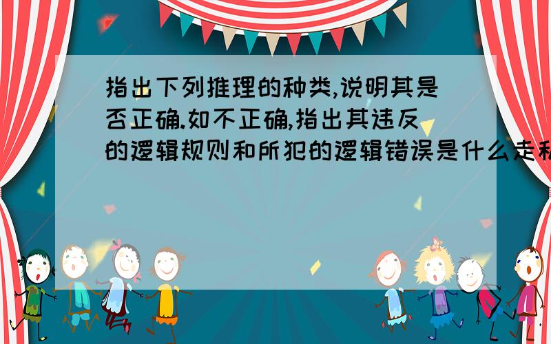 指出下列推理的种类,说明其是否正确.如不正确,指出其违反的逻辑规则和所犯的逻辑错误是什么走私不是贩毒,贩毒不是吸毒,所以,走私不是吸毒 (10 分)