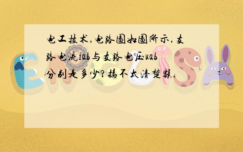 电工技术,电路图如图所示,支路电流iab与支路电压uab分别是多少?搞不太清楚额.