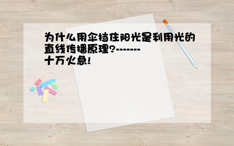 为什么用伞挡住阳光是利用光的直线传播原理?-------十万火急!