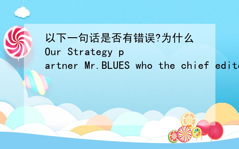 以下一句话是否有错误?为什么Our Strategy partner Mr.BLUES who the chief editor of ,and I are planning a promotion project about an exhibition of Player Festival in Shanghai.这句话的BE动词有没有错误?为什么可是我的WORD 文