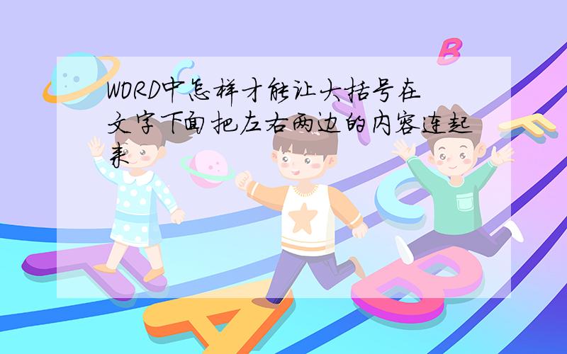 WORD中怎样才能让大括号在文字下面把左右两边的内容连起来