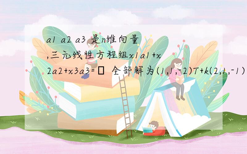 a1 a2 a3 是n维向量,三元线性方程组x1a1+x2a2+x3a3=β 全部解为(1,1,-2)T+k(2,1,-1) 为任意常数试求四元线性方程组y1a1+y2a2+y3a3+y4(β-a2)=2a1-a3的全部解